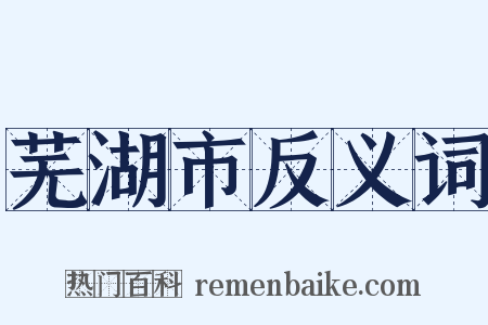 芜湖市反义词是什么意思的图片
